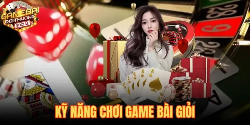 Kỹ Năng Chơi Game Bài Giỏi